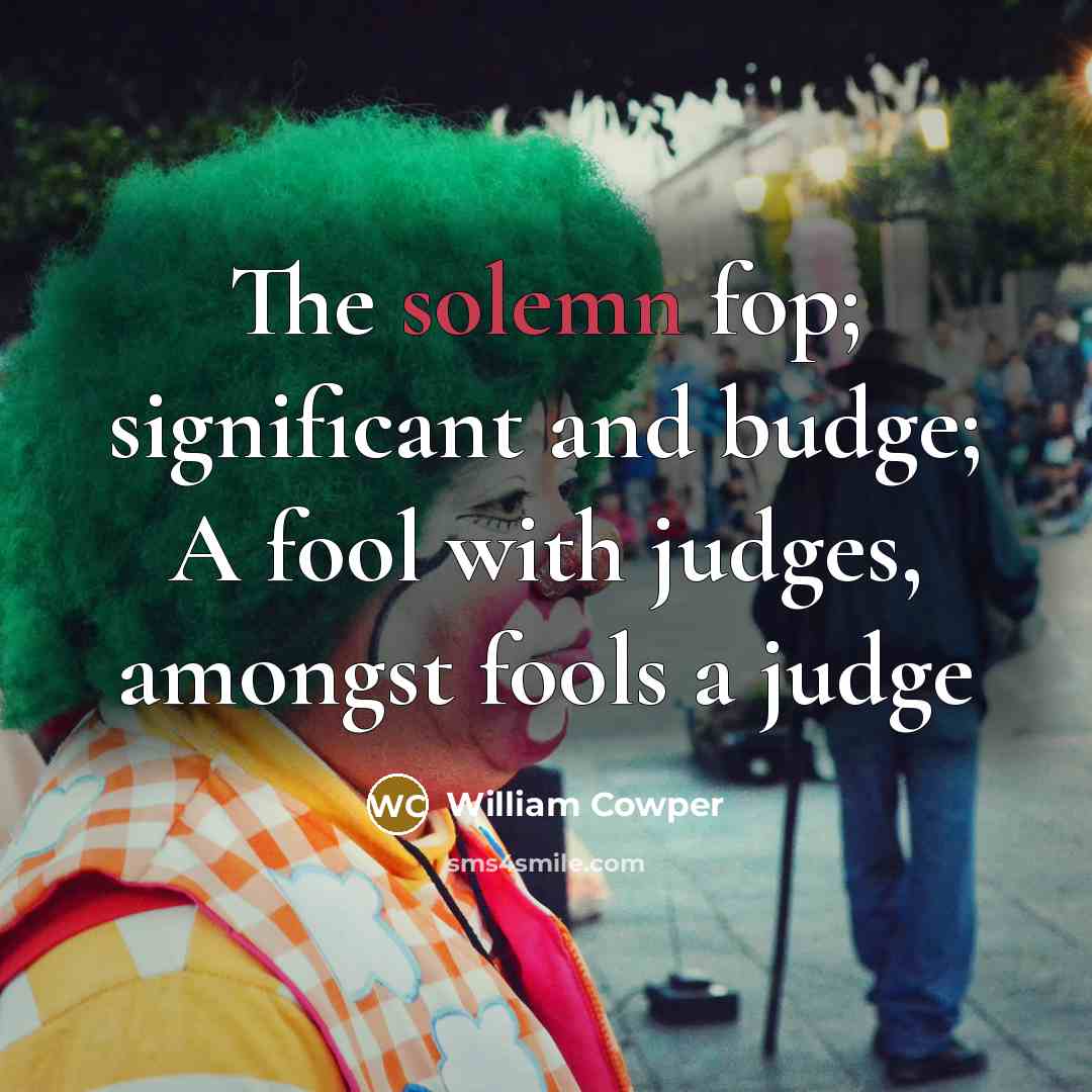 “The solemn fop; significant and budge; A fool with judges,…” quote by William Cowper