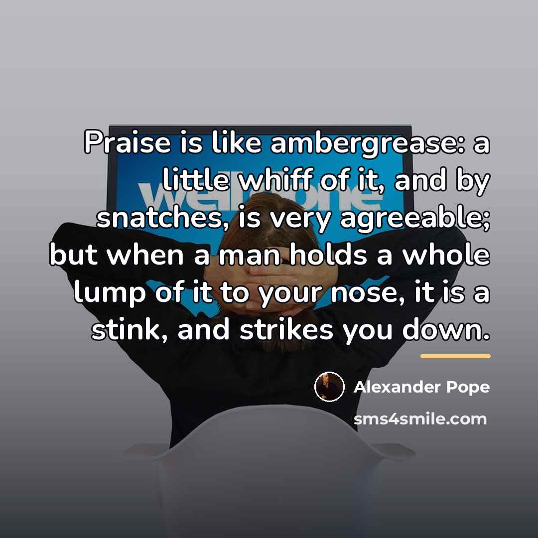 “Praise is like ambergrease: a little whiff of it, and…” quote by Alexander Pope