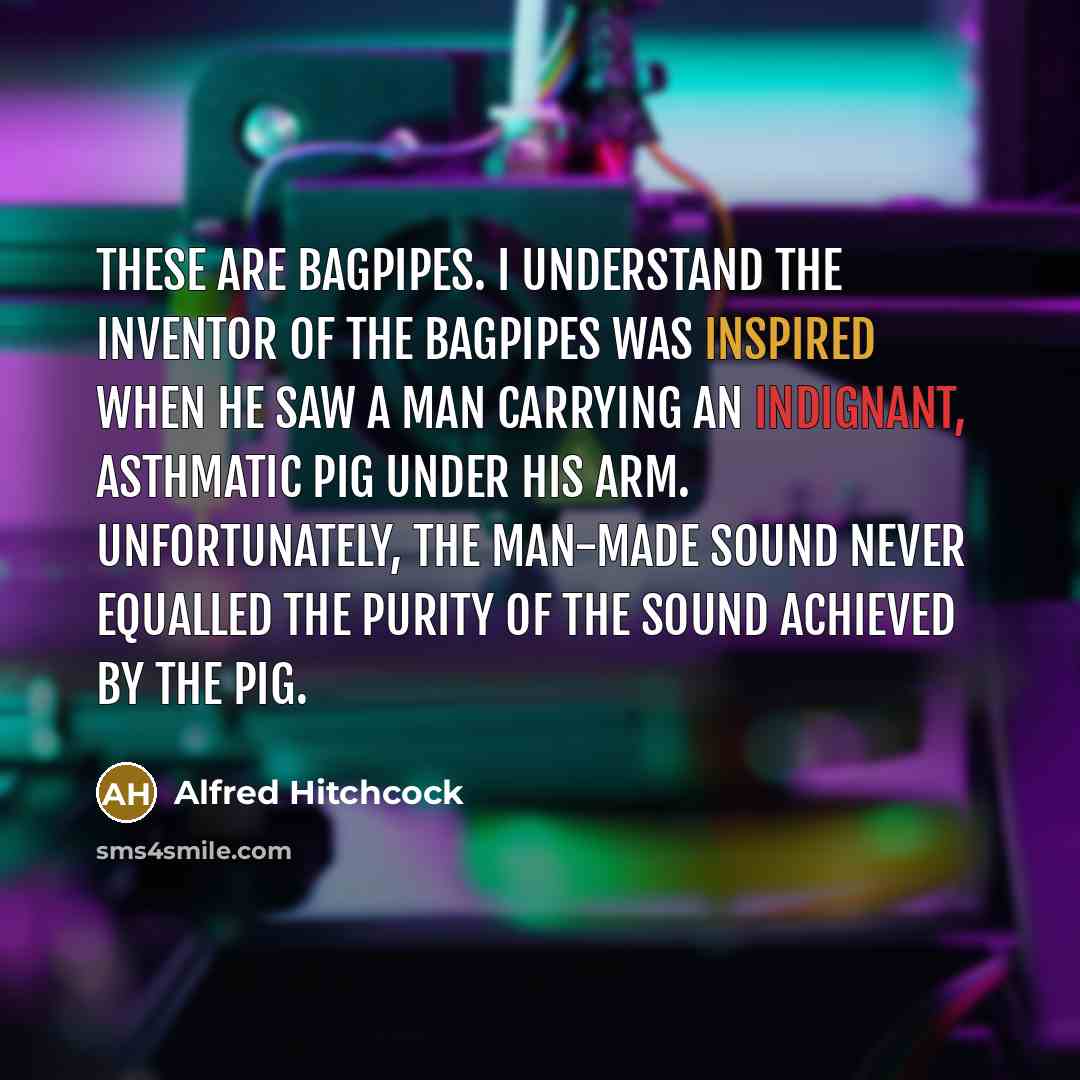 “These are bagpipes. I understand the inventor of the bagpipes…” quote by Alfred Hitchcock