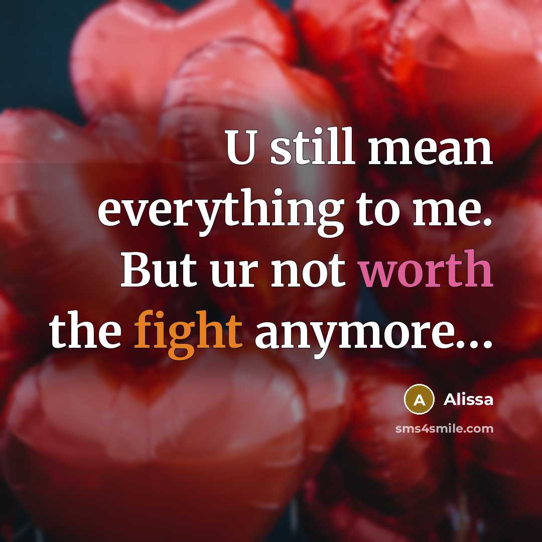“U still mean everything to me. But ur not worth the fight anymore…” quote by Alissa