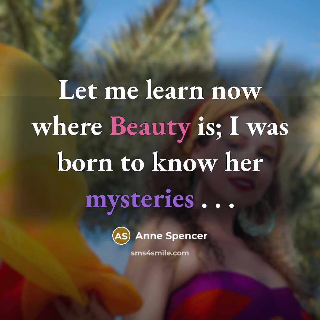“Let me learn now where Beauty is; I was born…” quote by Anne Spencer