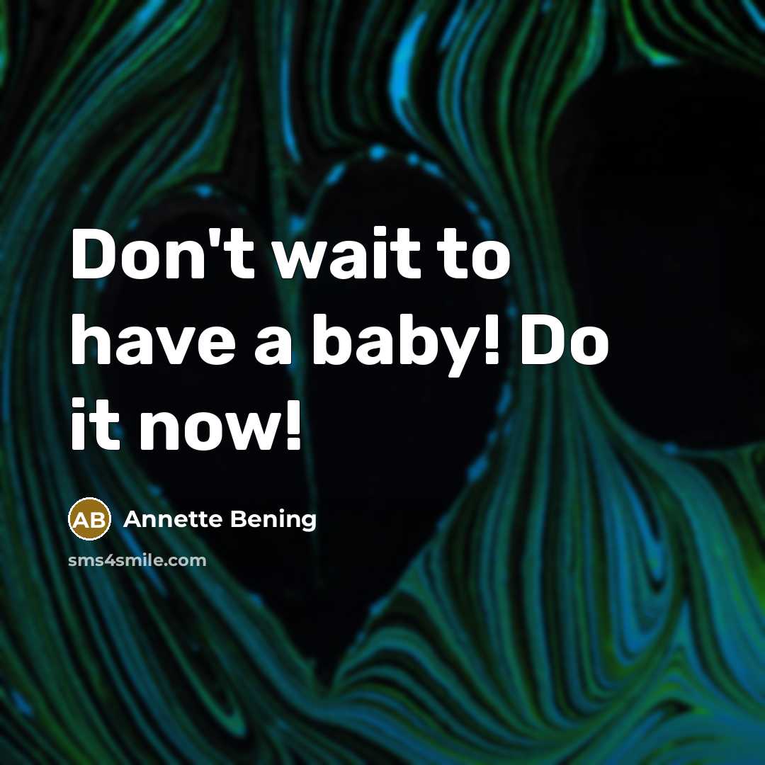 “Don't wait to have a baby! Do it now!…” quote by Annette Bening