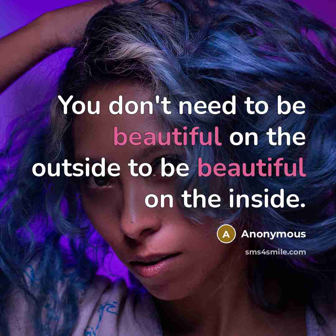 “You don't need to be beautiful on the outside to…” quote by Anonymous