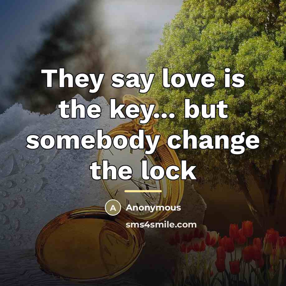 “They say love is the key... but somebody change the…” quote by Anonymous