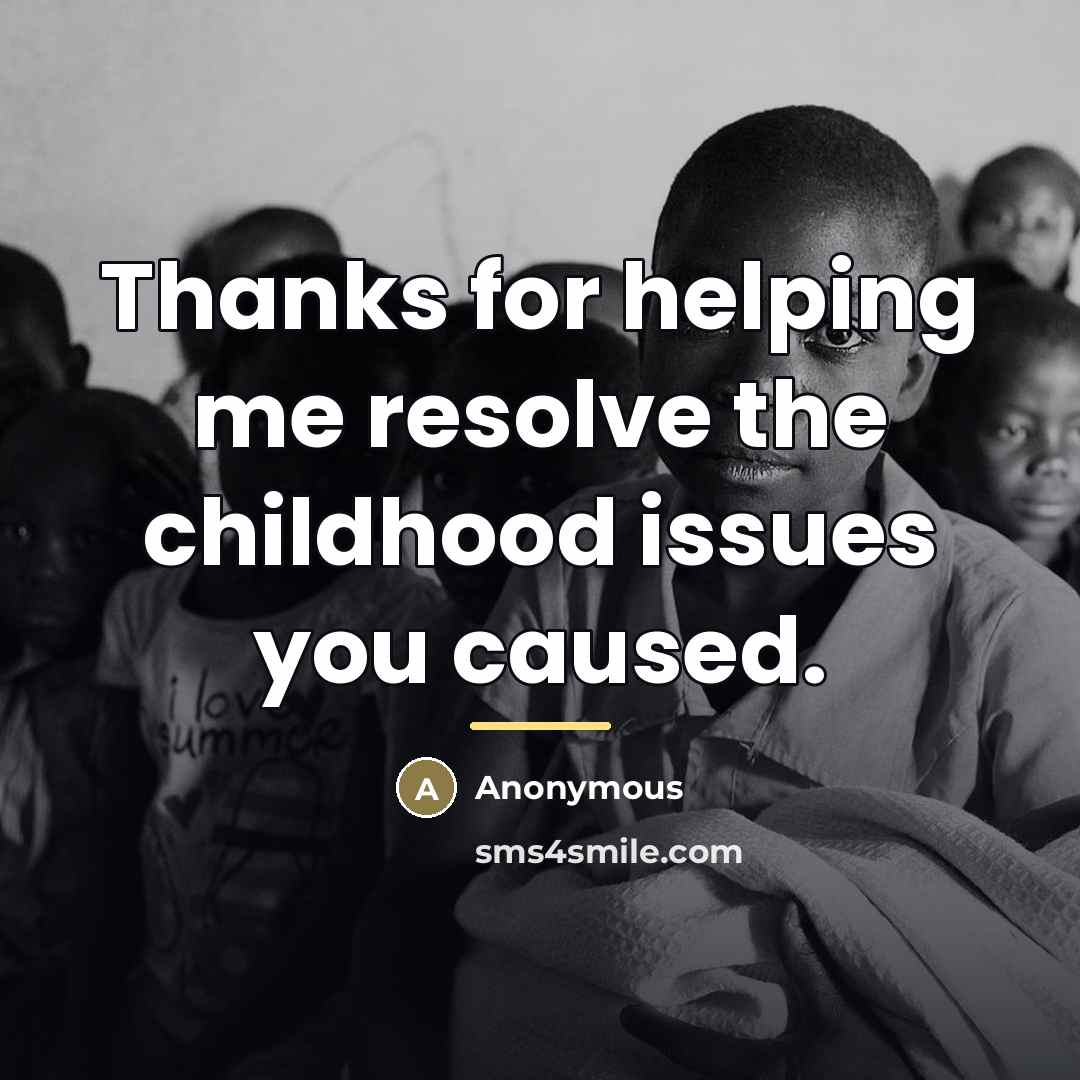 “Thanks for helping me resolve the childhood issues you caused.…” quote by Anonymous
