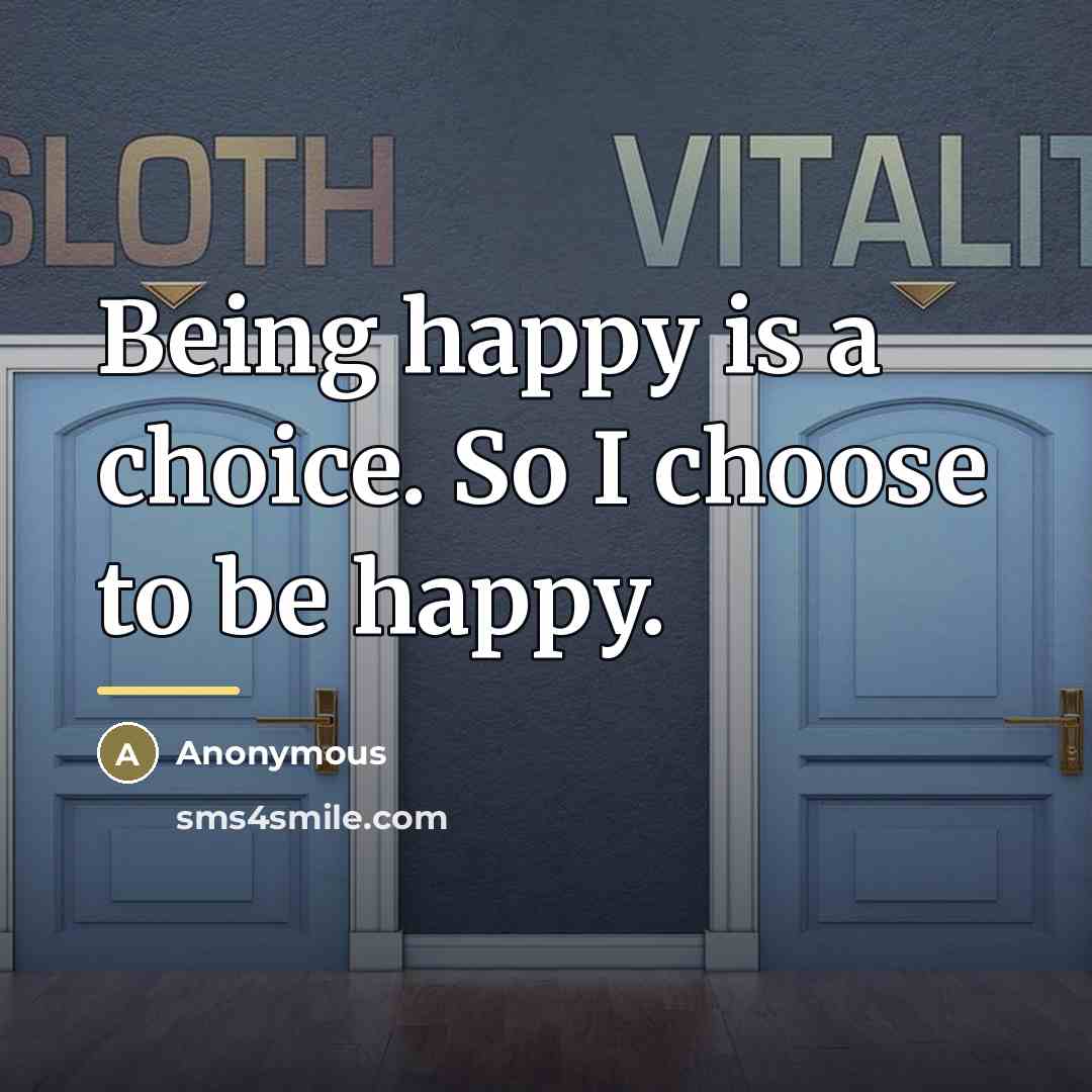 “Being happy is a choice. So I choose to be…” quote by Anonymous