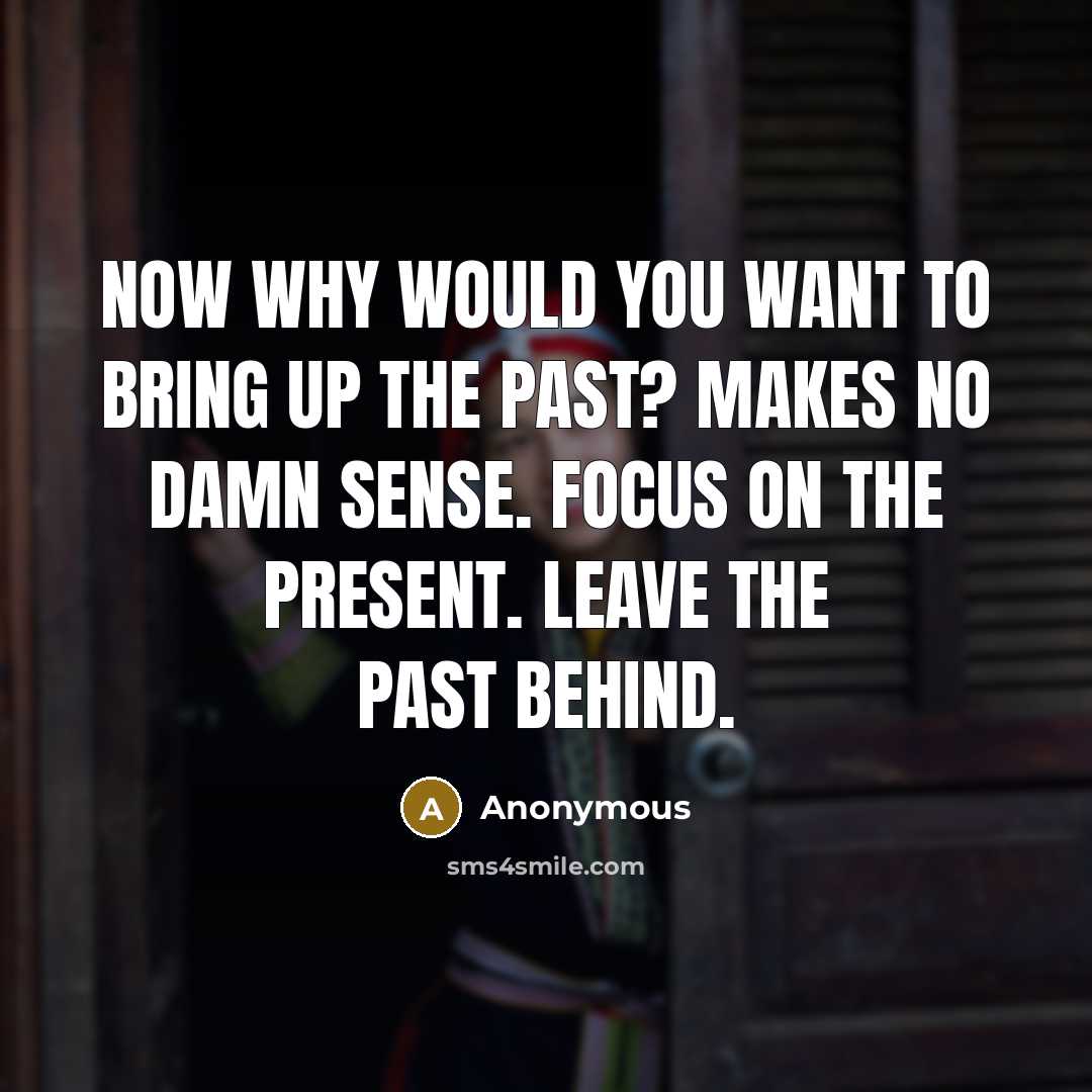 “Now why would you want to bring up the past?…” quote by Anonymous