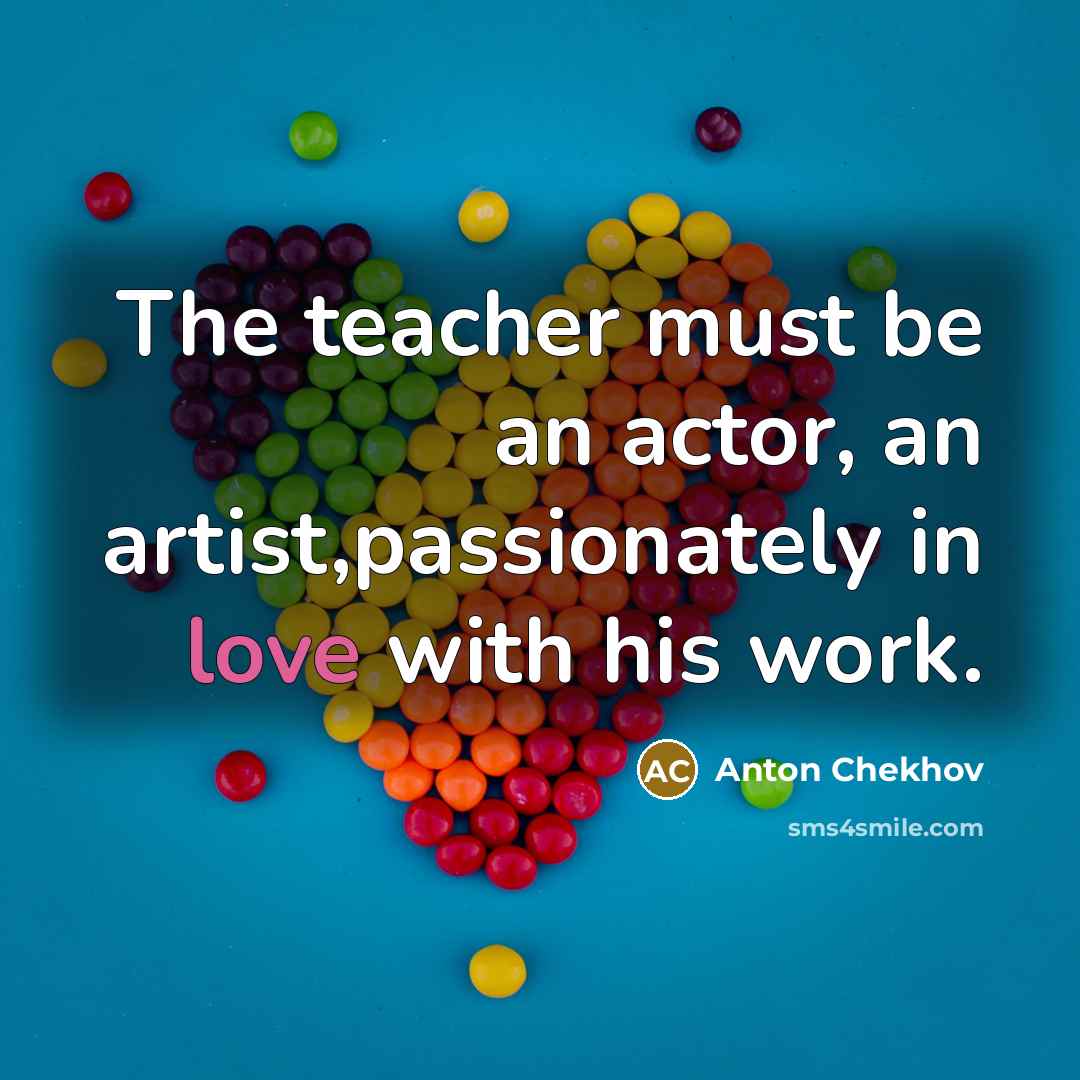 “The teacher must be an actor, an artist,passionately in love…” quote by Anton Chekhov