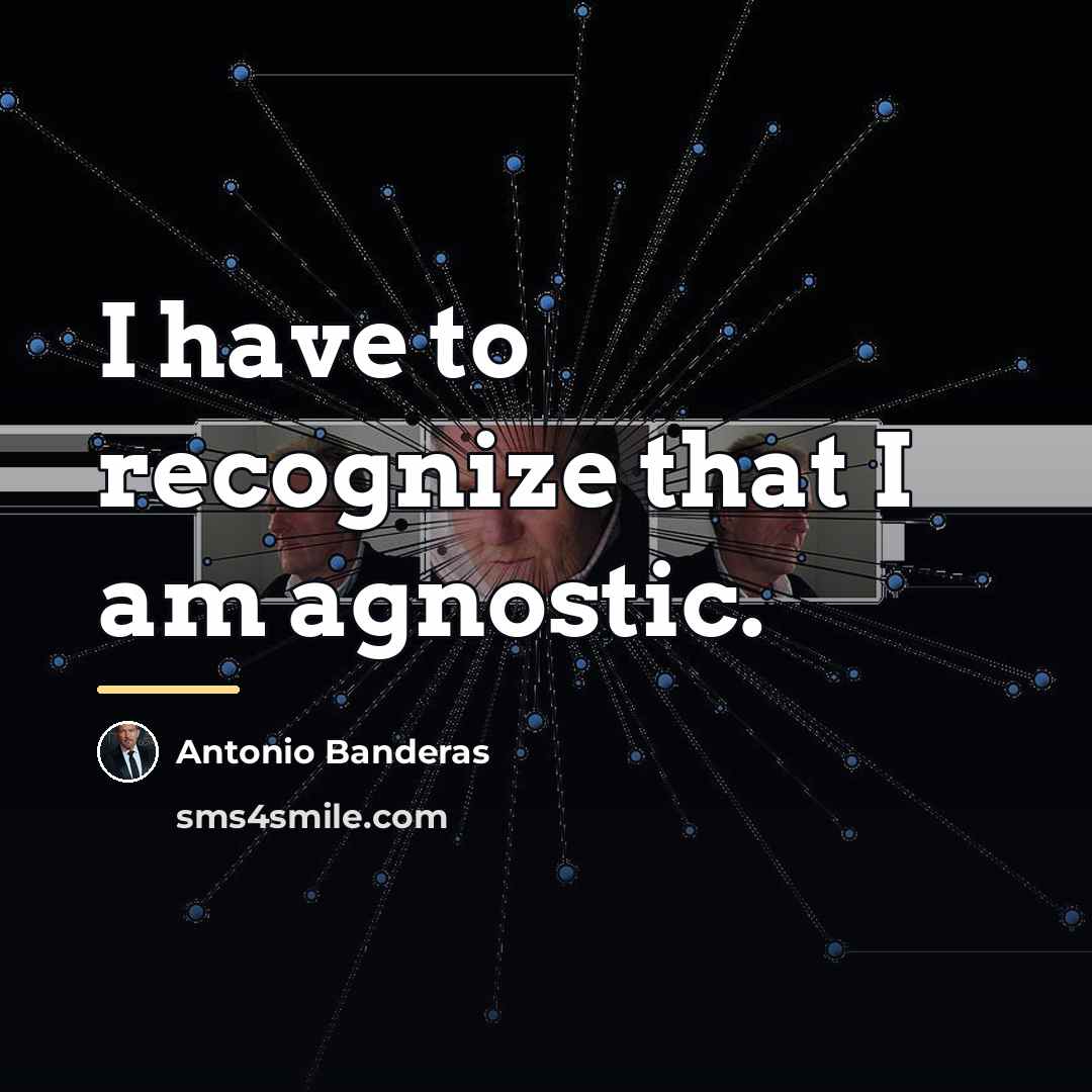 “I have to recognize that I am agnostic.…” quote by Antonio Banderas