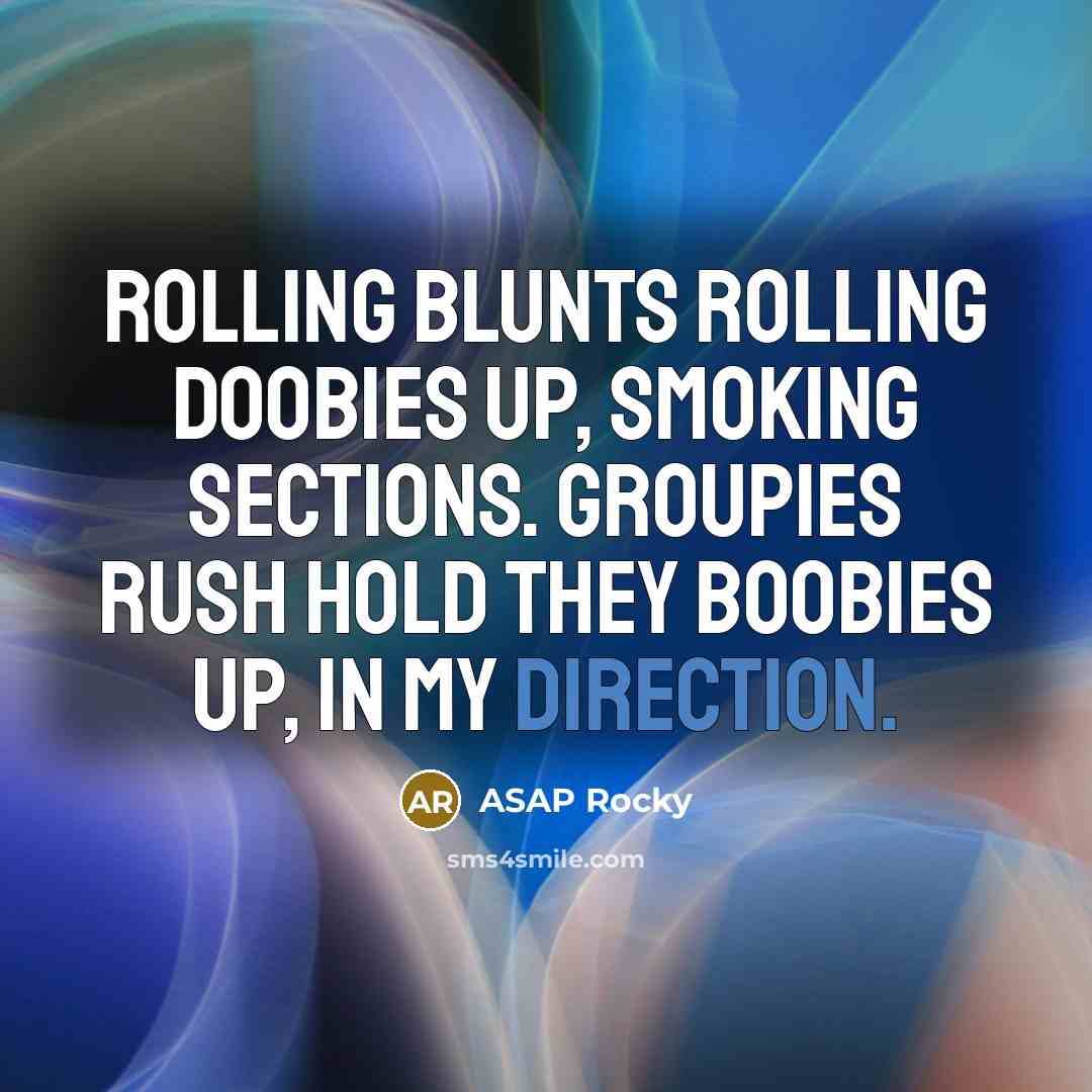 “Rolling blunts rolling doobies up, smoking sections. Groupies rush hold they boobies up, in my direction.” quote by Asap Rocky