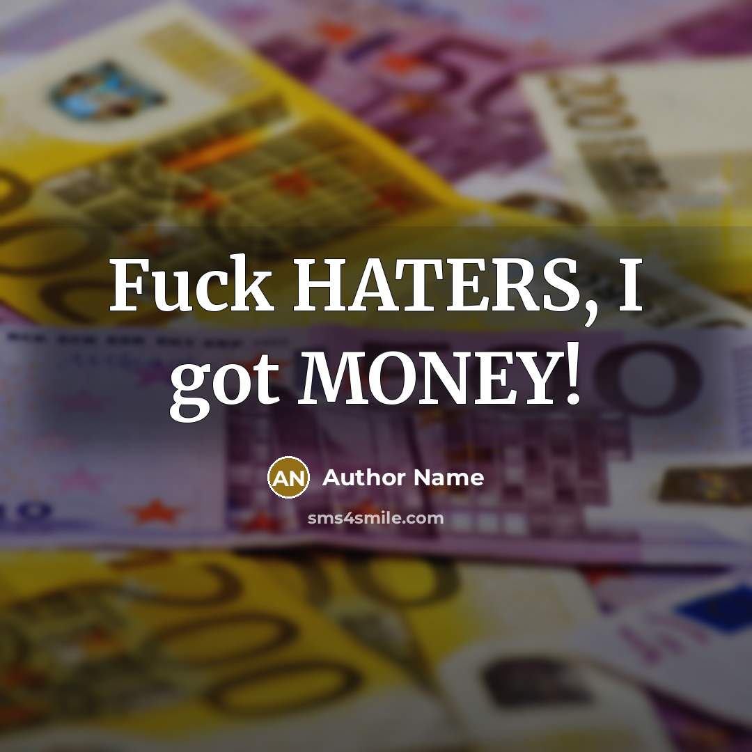 “Fuck HATERS, I got MONEY!…” quote by Author Name