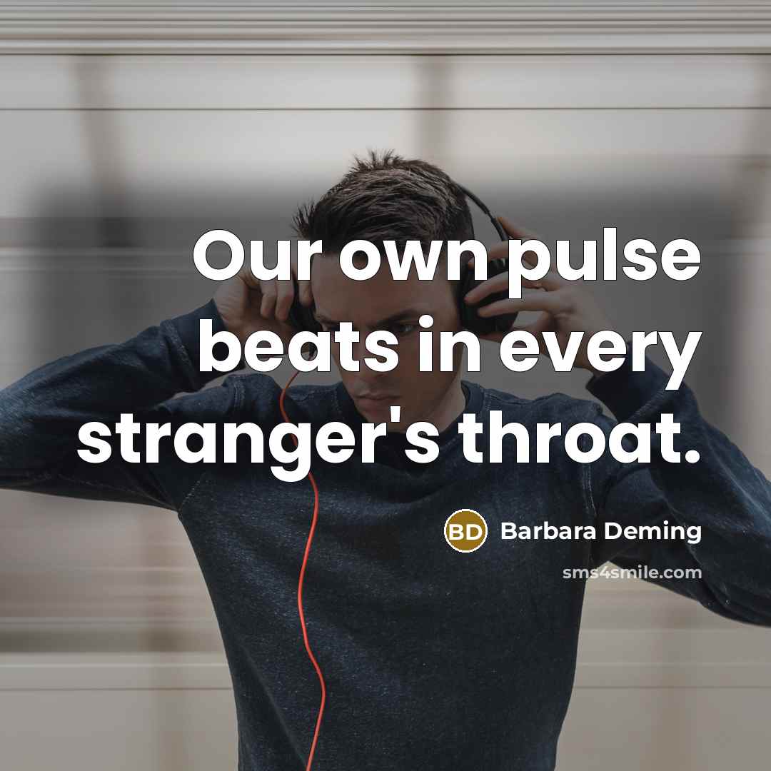 “Our own pulse beats in every stranger's throat.…” quote by Barbara Deming