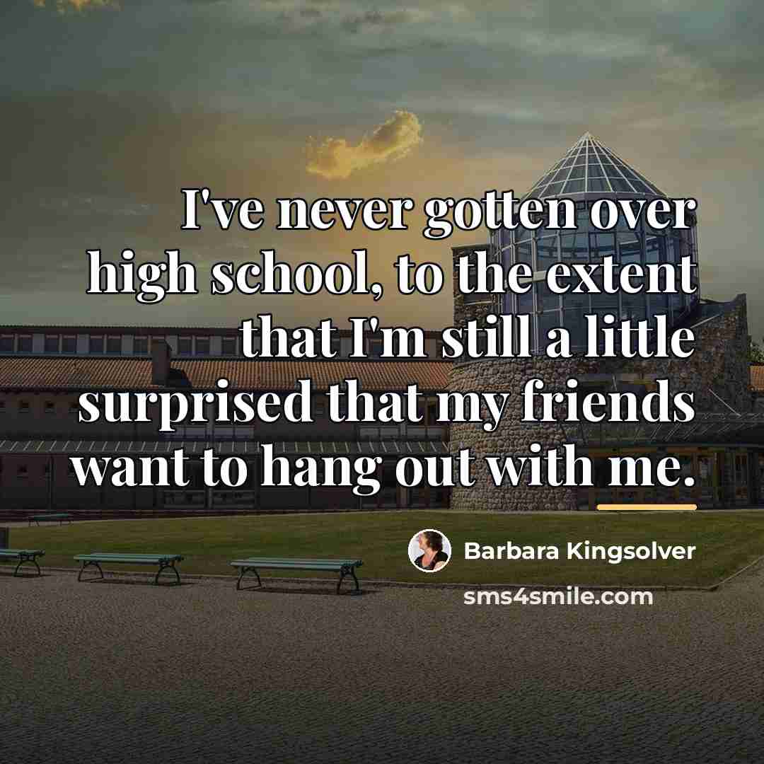 “I've never gotten over high school, to the extent that…” quote by Barbara Kingsolver