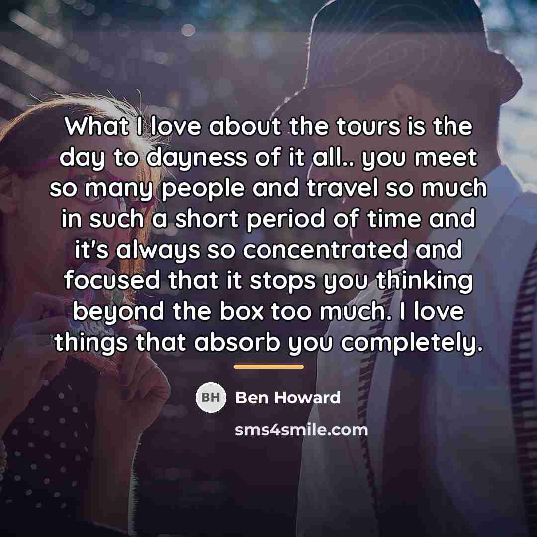 “What I love about the tours is the day to…” quote by Ben Howard