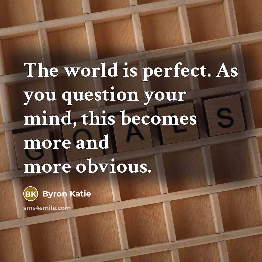 “The world is perfect. As you question your mind, this…” quote by Byron Katie