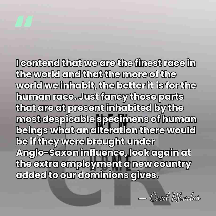I contend that we are the finest race in the world and&hellip; - Cecil Rhodes