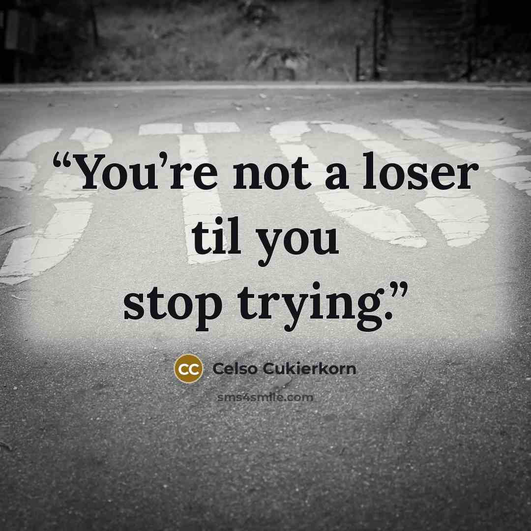 “You’re not a loser til you stop trying.” quote by Celso Cukierkorn