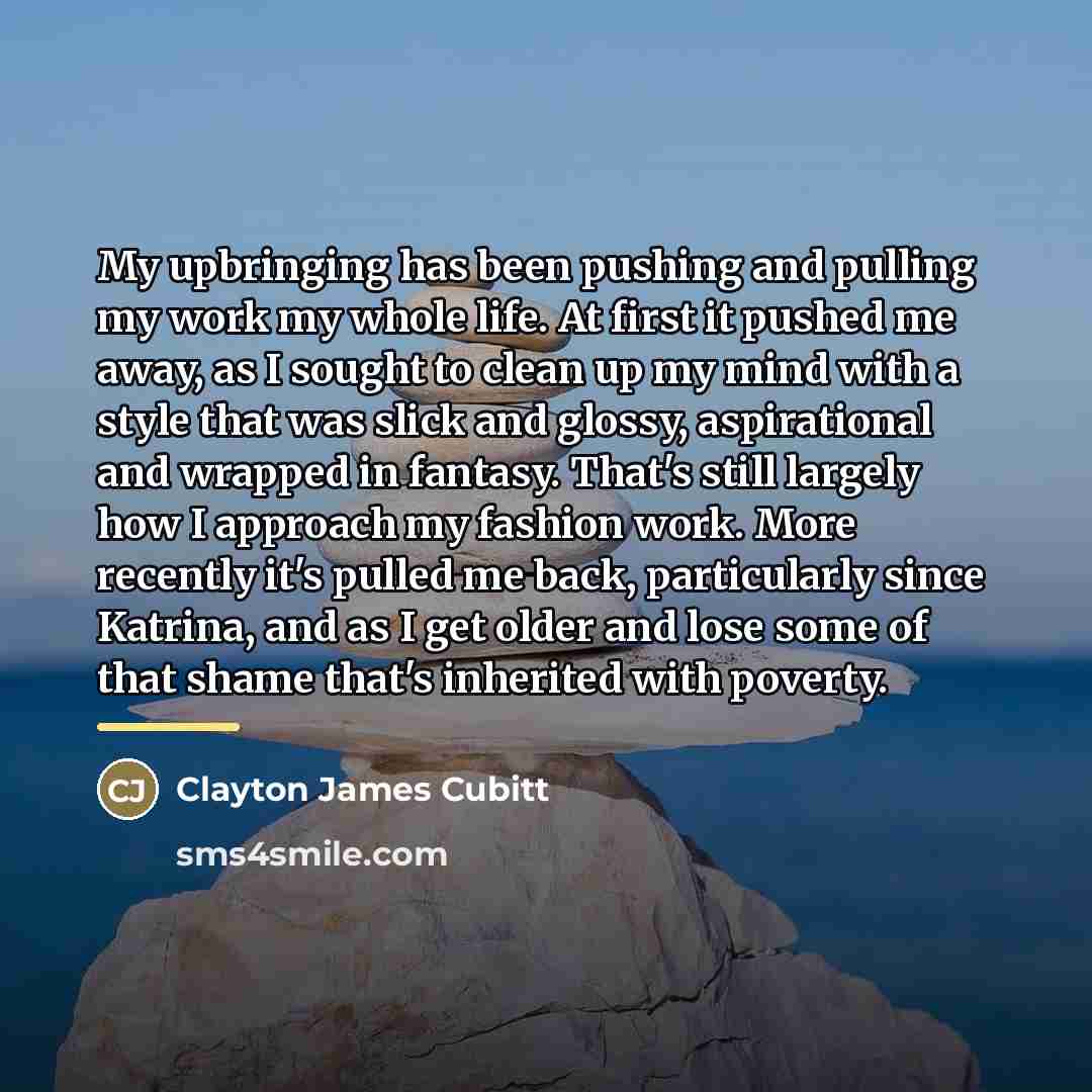 “My upbringing has been pushing and pulling my work my…” quote by Clayton James Cubitt