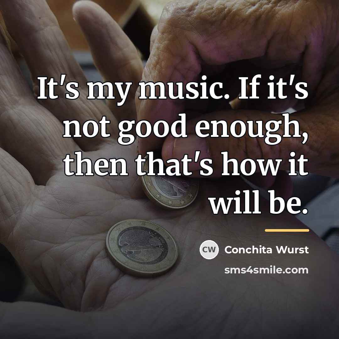 “It's my music. If it's not good enough, then that's…” quote by Conchita Wurst