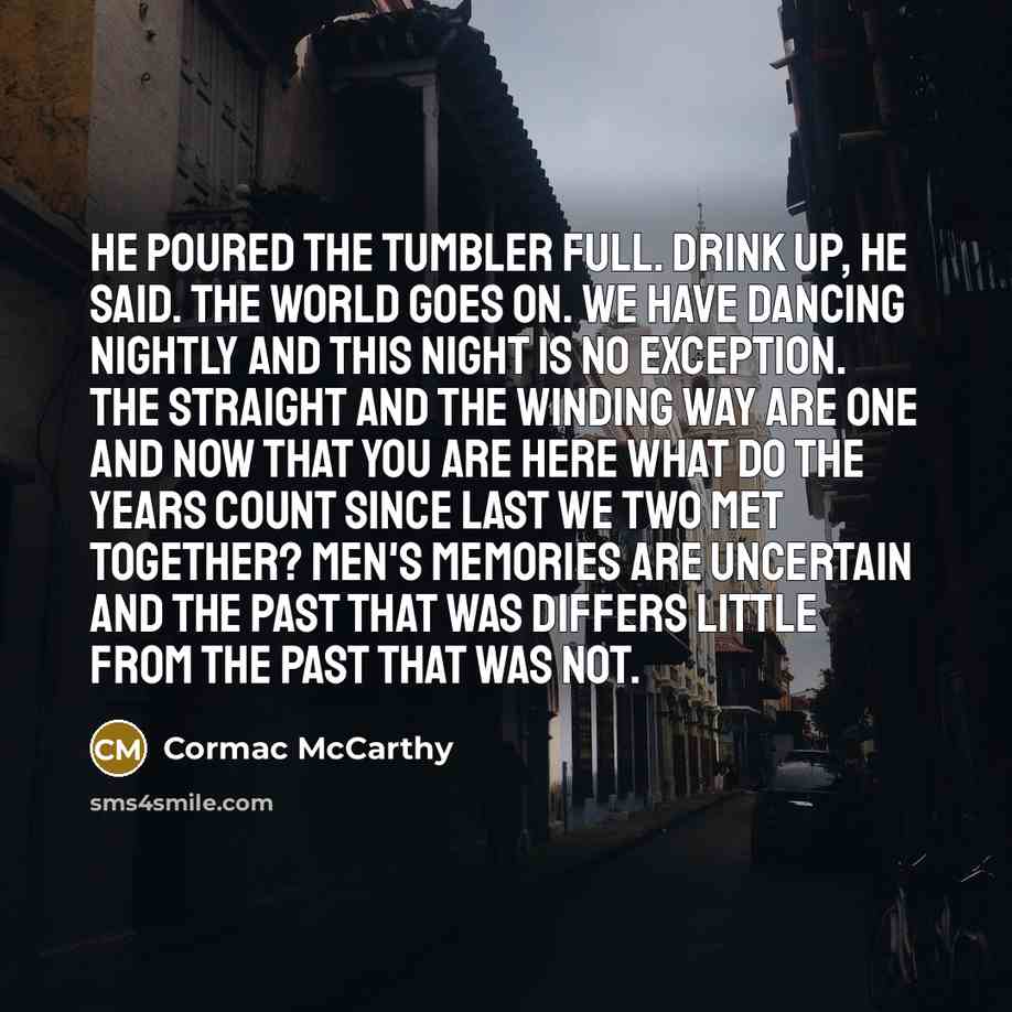 “He poured the tumbler full. Drink up, he said. The…” quote by Cormac McCarthy