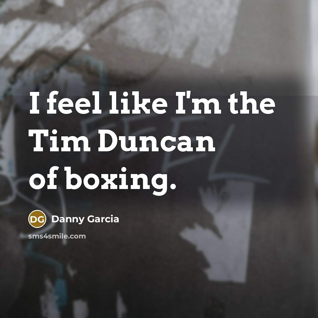 “I feel like I'm the Tim Duncan of boxing.…” quote by Danny Garcia