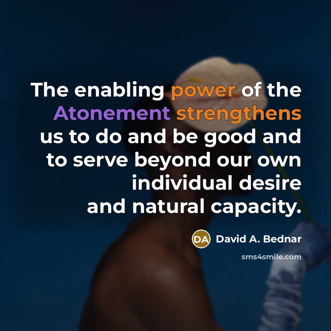 “The enabling power of the Atonement strengthens us to do…” quote by David A. Bednar