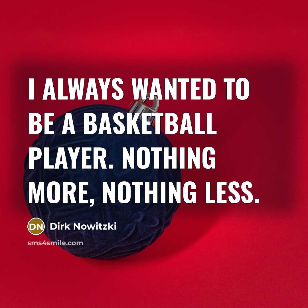 “I always wanted to be a basketball player. Nothing more,…” quote by Dirk Nowitzki