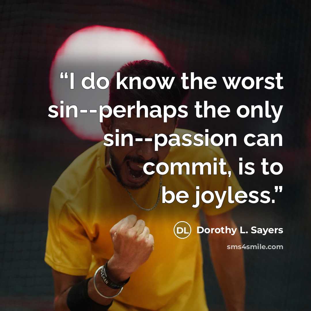 “I do know the worst sin--perhaps the only sin--passion can commit, is to be joyless.” quote by Dorothy L. Sayers
