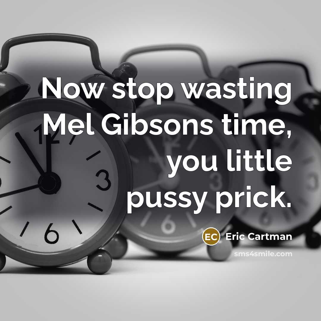 “Now stop wasting Mel Gibsons time, you little pussy prick.” quote by Eric Cartman