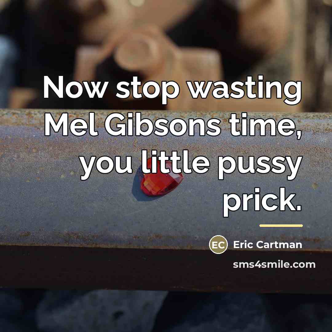 “Now stop wasting Mel Gibsons time, you little pussy prick.…” quote by Eric Cartman