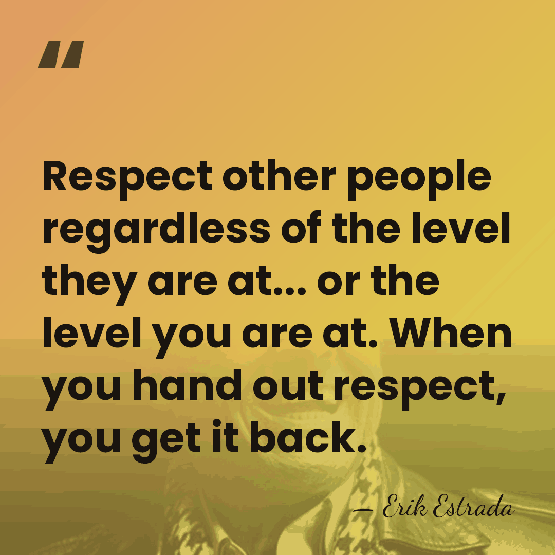 Respect other people regardless of the level they are at... or the&hellip; - Erik Estrada