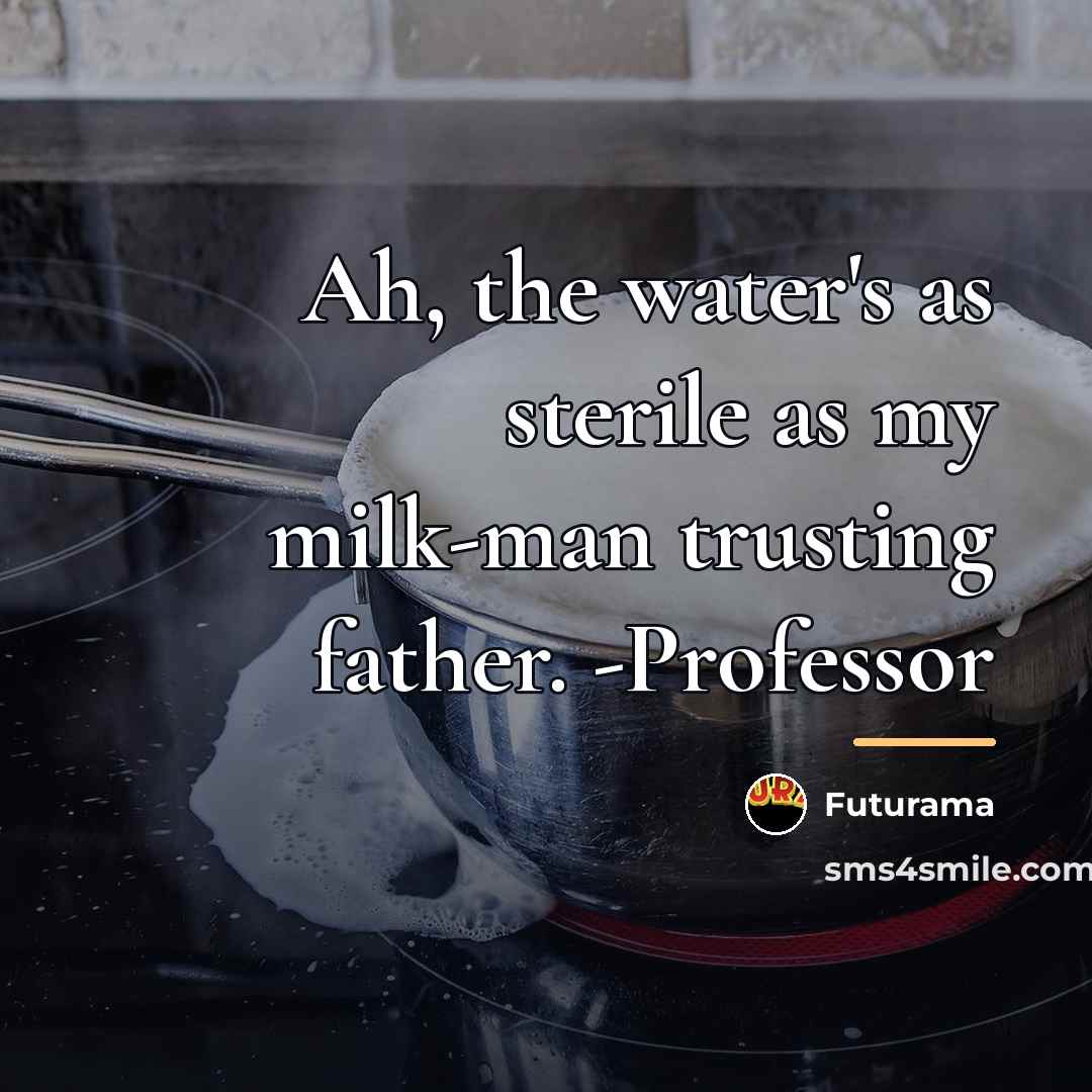 “Ah, the water's as sterile as my milk-man trusting father.…” quote by Futurama