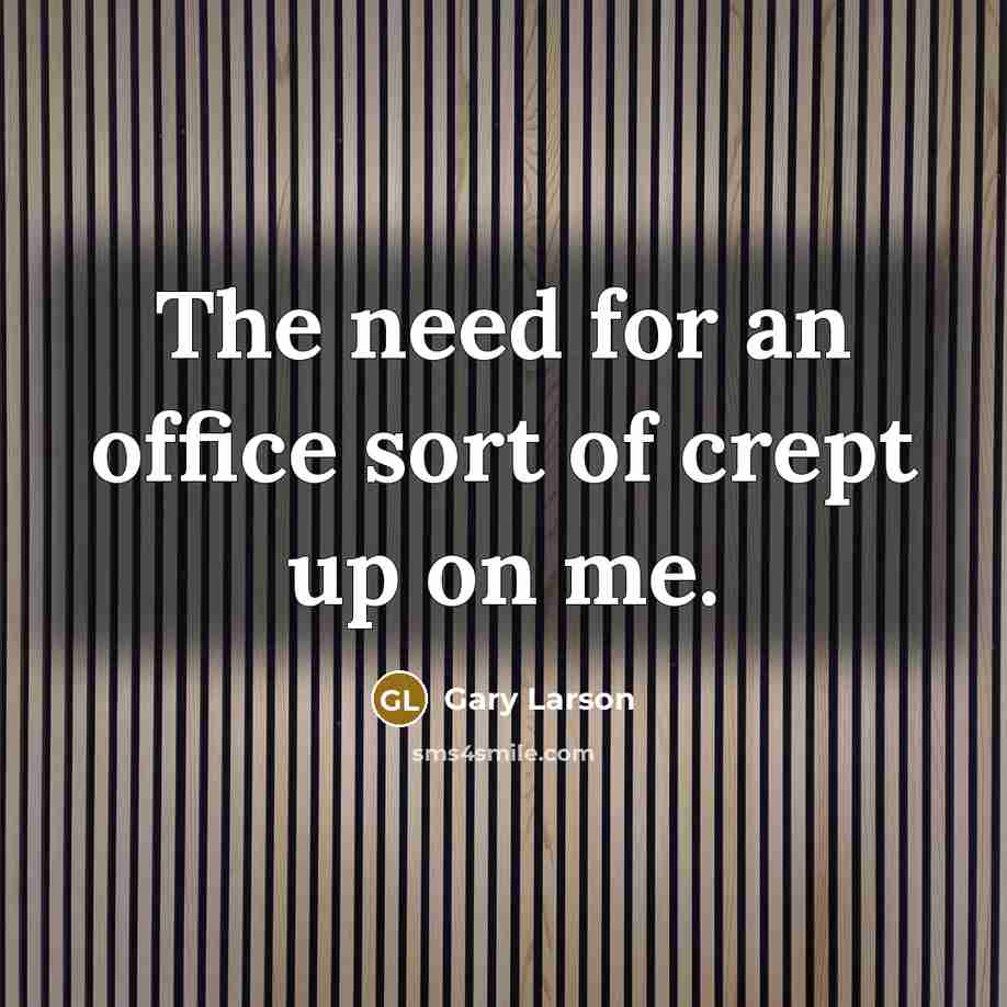 “The need for an office sort of crept up on…” quote by Gary Larson