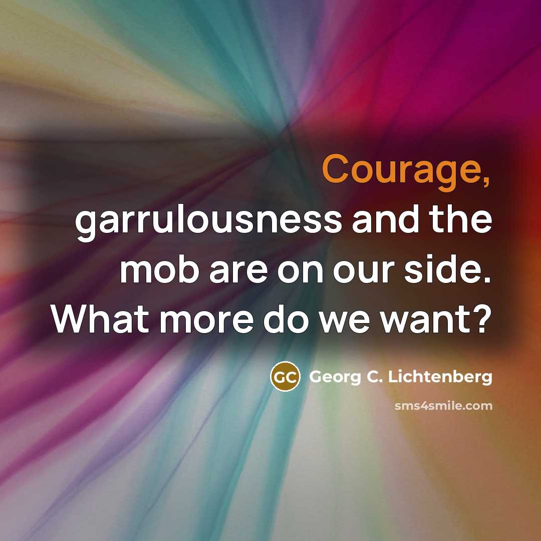 “Courage, garrulousness and the mob are on our side. What…” quote by Georg C. Lichtenberg