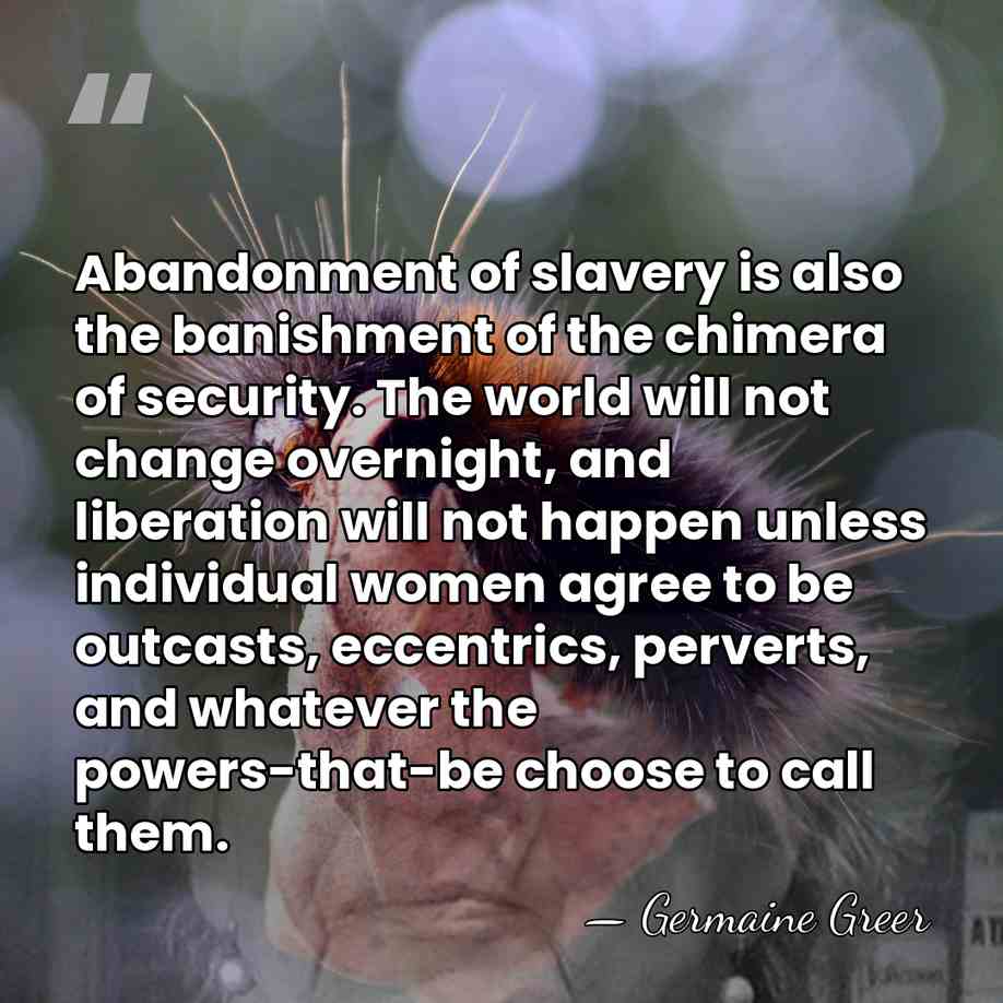 Abandonment of slavery is also the banishment of the chimera of security.&hellip; - Germaine Greer