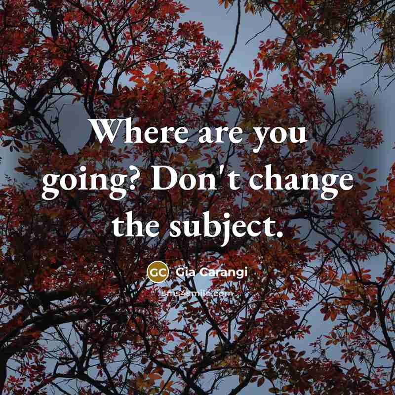 “Where are you going? Don't change the subject.…” quote by Gia Carangi