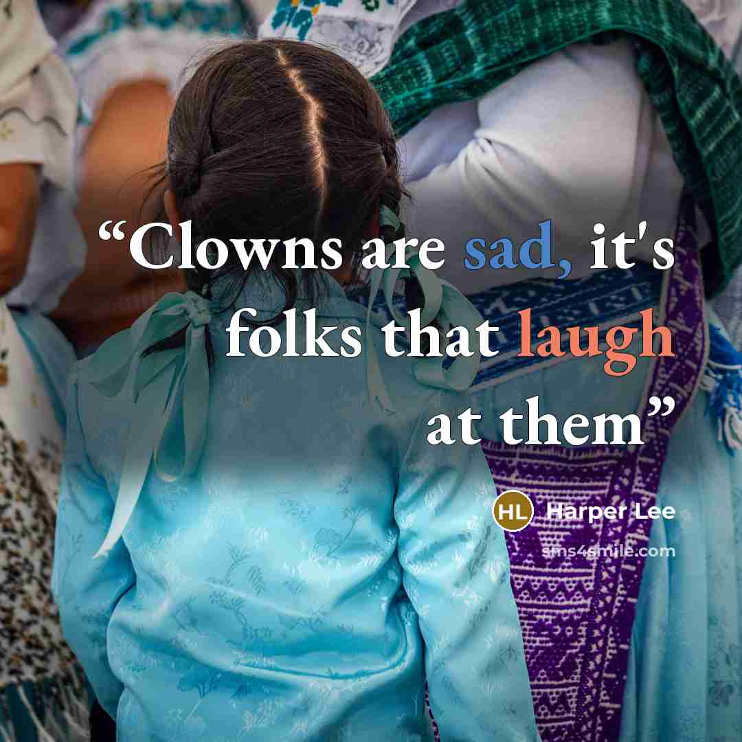“Clowns are sad, it's folks that laugh at them” quote by Harper Lee