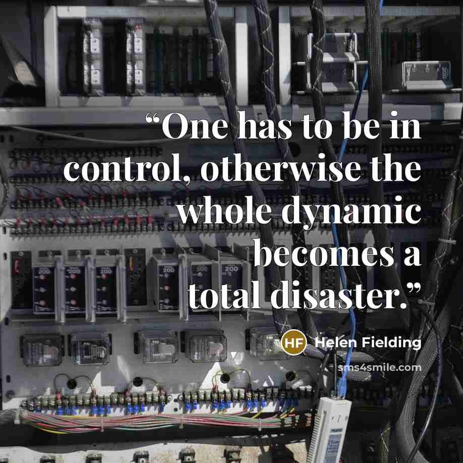 “One has to be in control, otherwise the whole dynamic becomes a total disaster.” quote by Helen Fielding