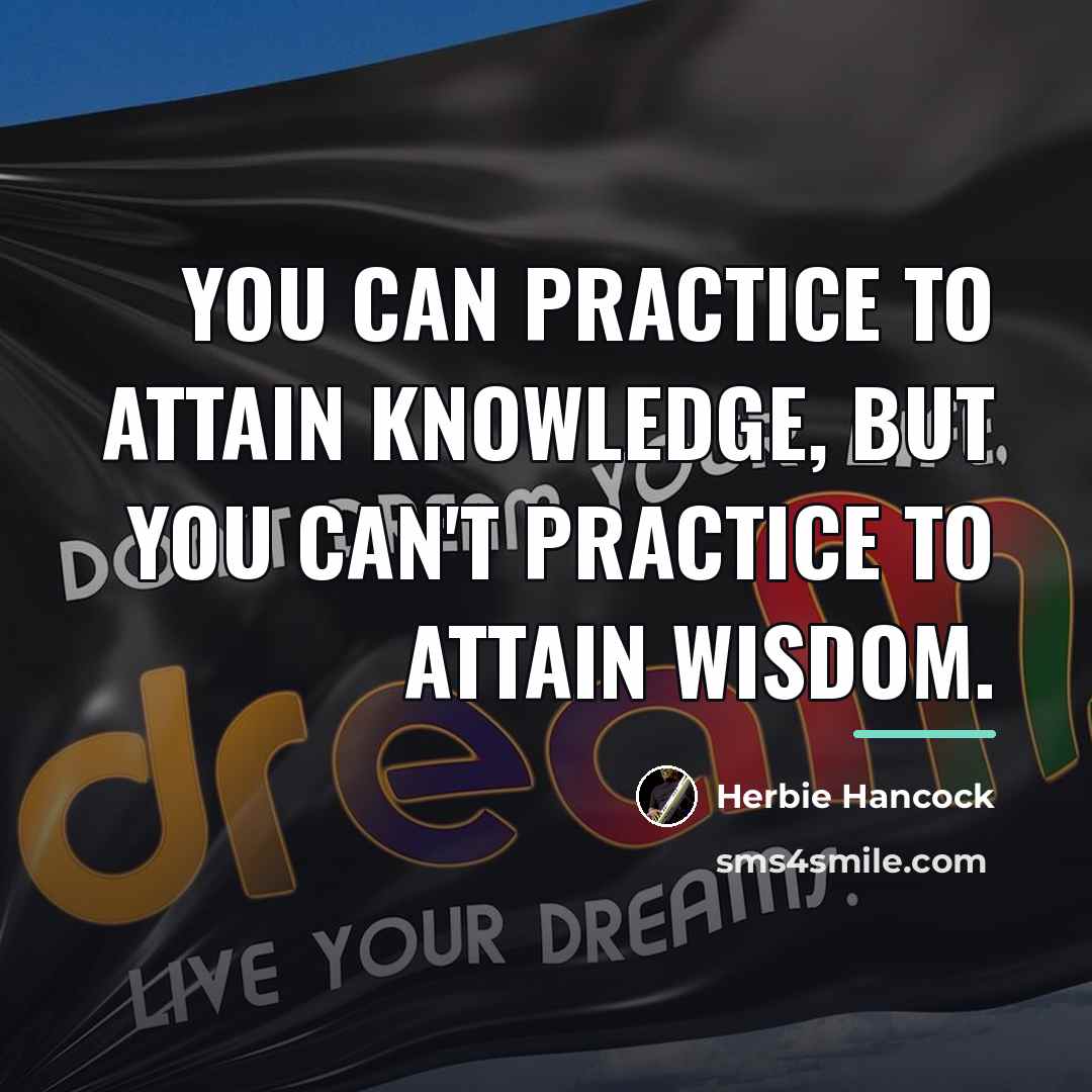 “You can practice to attain knowledge, but you can't practice…” quote by Herbie Hancock