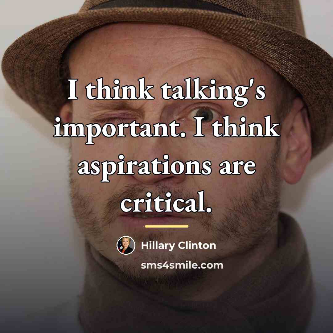 “I think talking's important. I think aspirations are critical.…” quote by Hillary Clinton