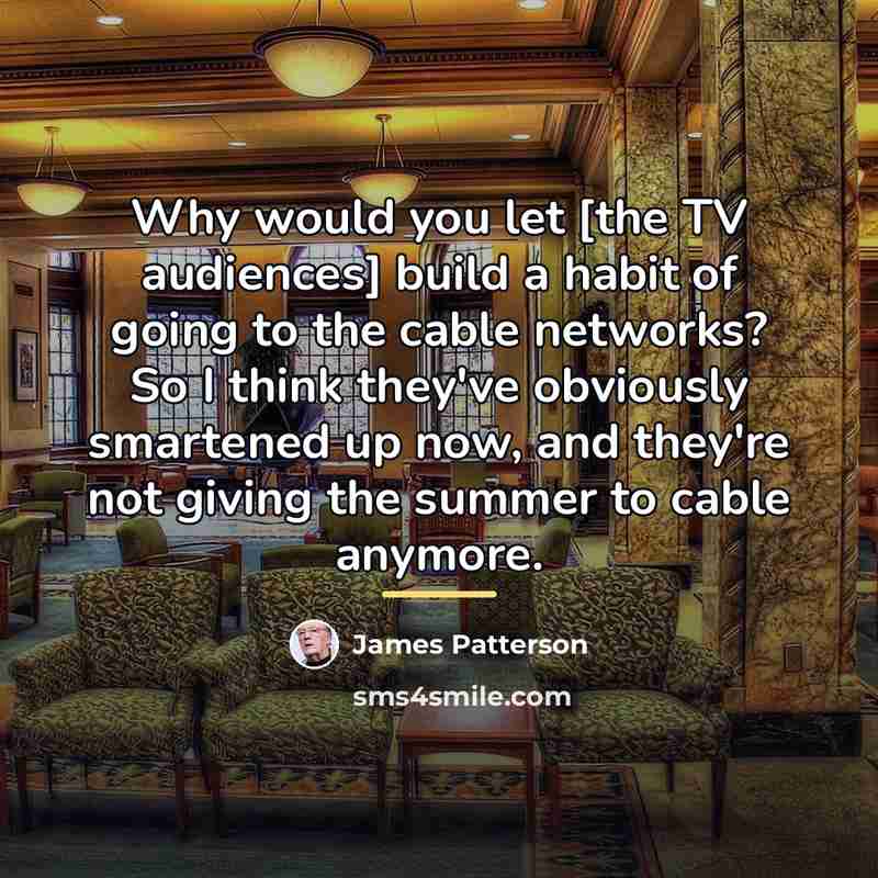 “Why would you let [the TV audiences] build a habit…” quote by James Patterson