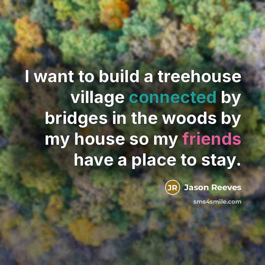 “I want to build a treehouse village connected by bridges…” quote by Jason Reeves