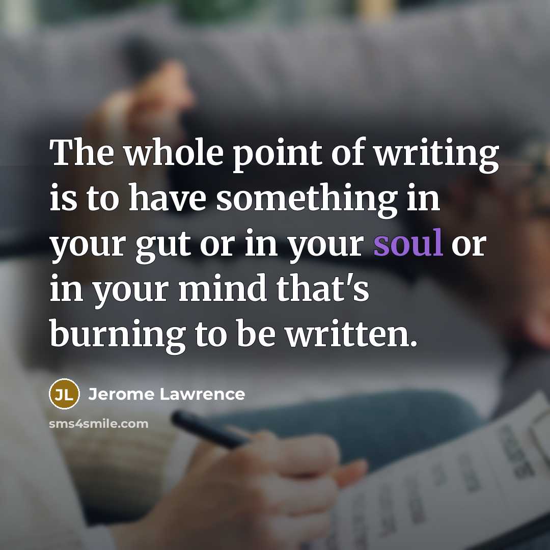 “The whole point of writing is to have something in…” quote by Jerome Lawrence