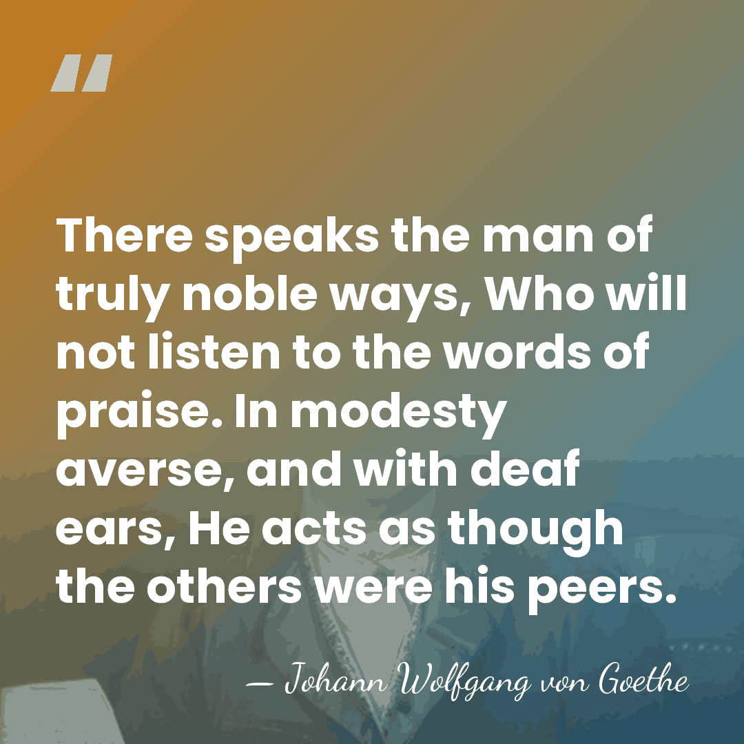 There speaks the man of truly noble ways, Who will not listen&hellip; - Johann Wolfgang von Goethe