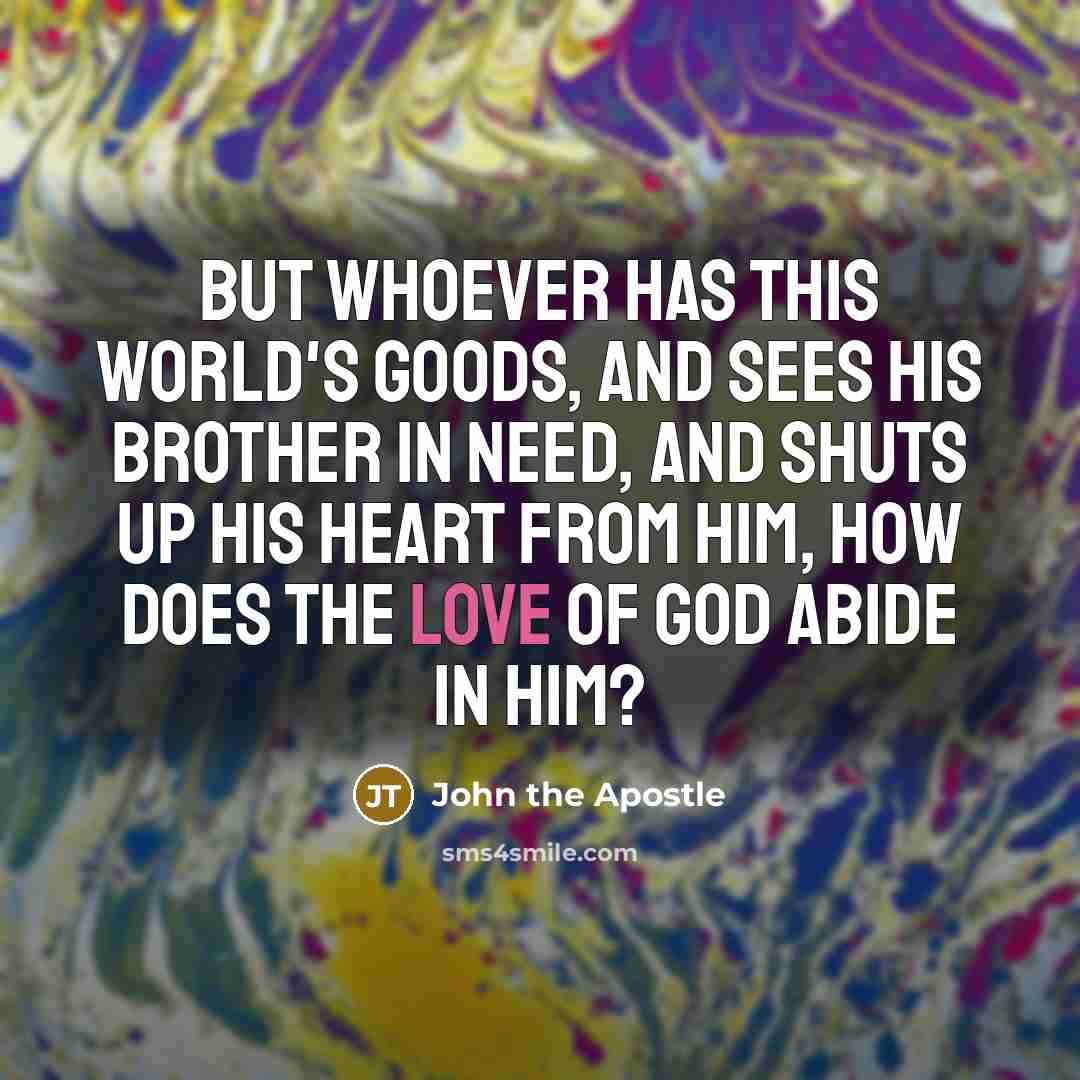 “But whoever has this world's goods, and sees his brother…” quote by John the Apostle