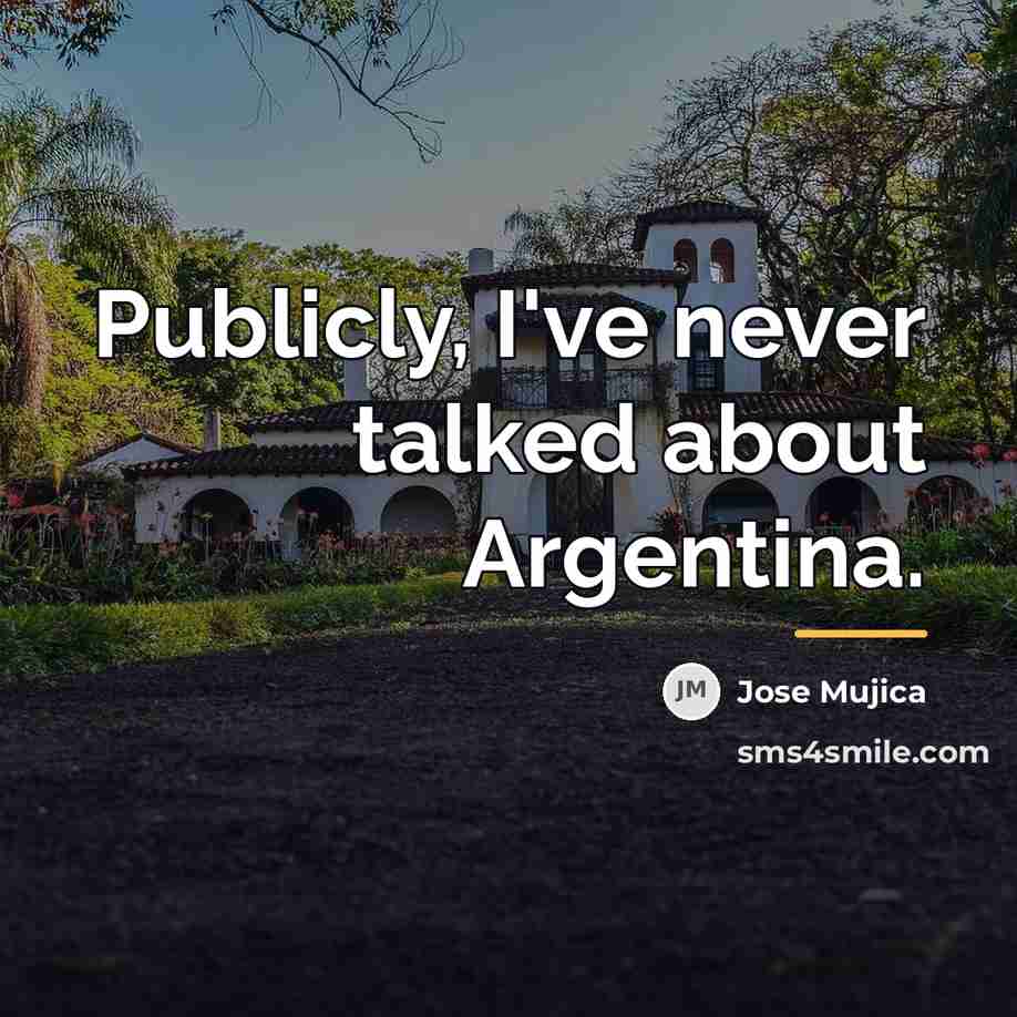 “Publicly, I've never talked about Argentina.…” quote by Jose Mujica