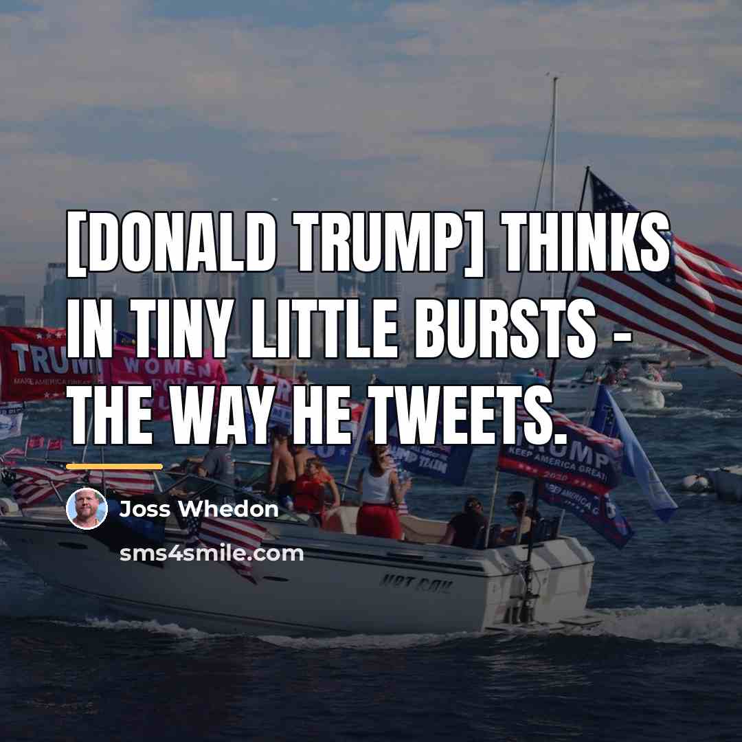“[Donald Trump] thinks in tiny little bursts - the way…” quote by Joss Whedon