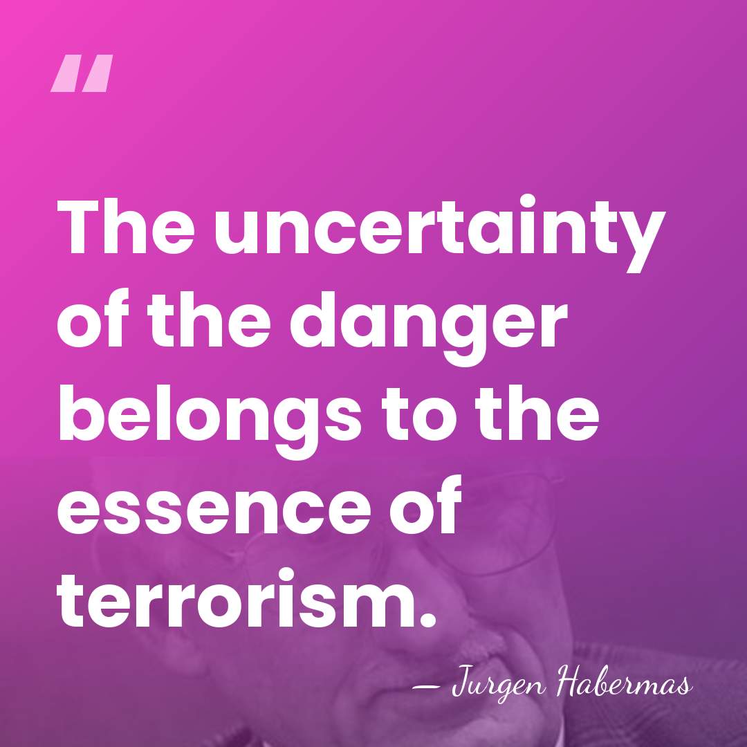 The uncertainty of the danger belongs to the essence of terrorism. - Jurgen Habermas