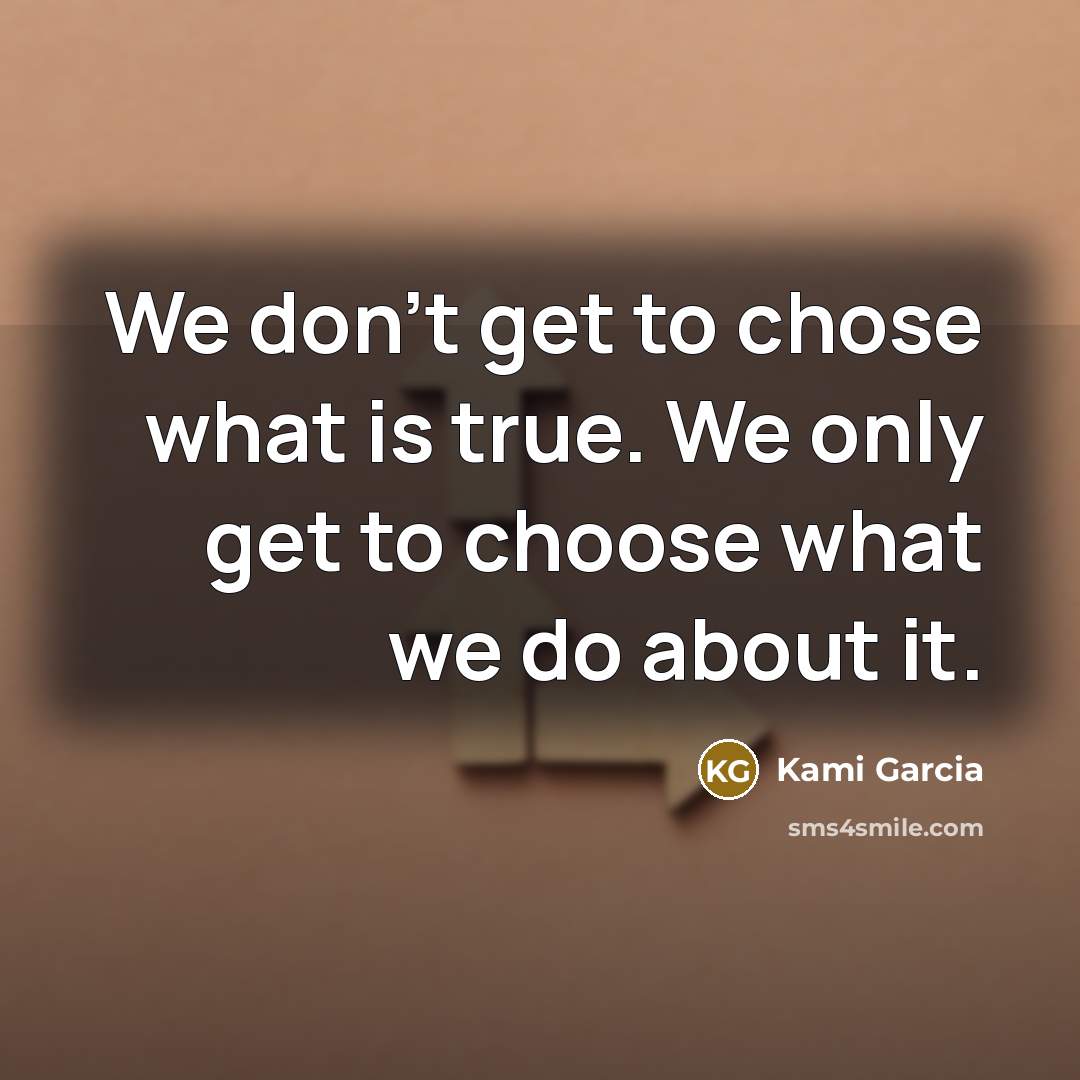 “We don't get to chose what is true. We only…” quote by Kami Garcia