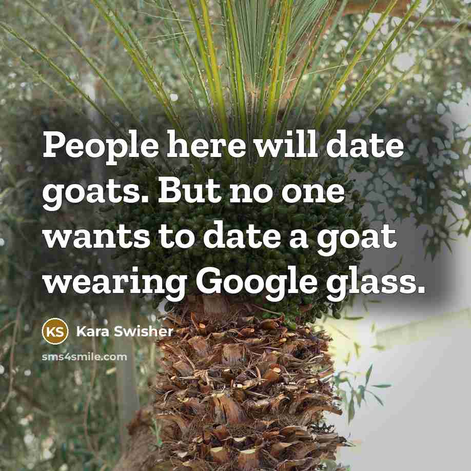 “People here will date goats. But no one wants to…” quote by Kara Swisher